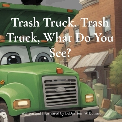 Trash Truck, Trash Truck, What Do You See? - Ledarrion W Bonner