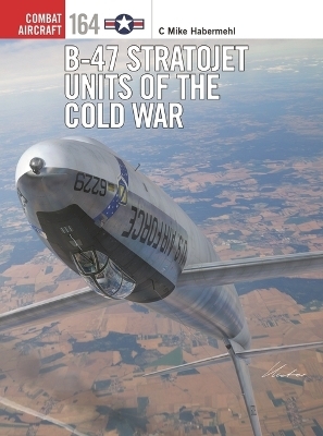 B-47 Stratojet Units of the Cold War - C Mike Habermehl