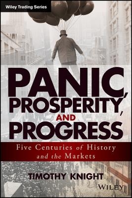 Panic, Prosperity, and Progress &ndash; Five Centuries of History and the Markets - T Knight