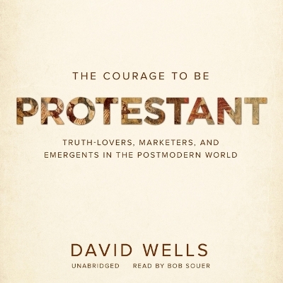 The Courage to Be Protestant - Dr David Wells