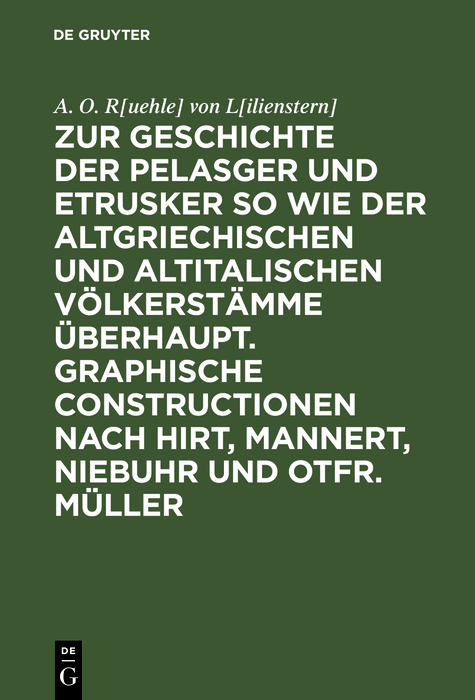 Zur Geschichte der Pelasger und Etrusker so wie der altgriechischen und altitalischen V&ouml;lkerst&auml;mme &uuml;berhaupt. Graphische Constructionen nach Hirt, Mannert, Niebuhr und Otfr. M&uuml;ller - A. O. R[uehle] von L[ilienstern]