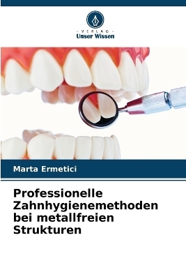 Professionelle Zahnhygienemethoden bei metallfreien Strukturen - Marta Ermetici