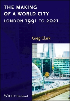 The Making of a World City &ndash; London 1991 to 2021 - G Clark