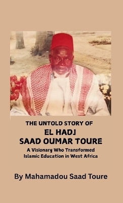 The Untold Story of El Hadj Saad Oumar Toure - Mahamadou S Toure