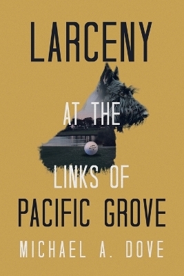 Larceny at the Links of Pacific Grove - Michael A Dove