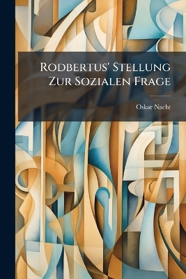 Rodbertus' Stellung Zur Sozialen Frage - Oskar Nacht