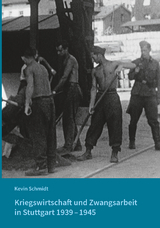Kriegswirtschaft und Zwangsarbeit in Stuttgart 1939&ndash;1945 - Kevin Schmidt