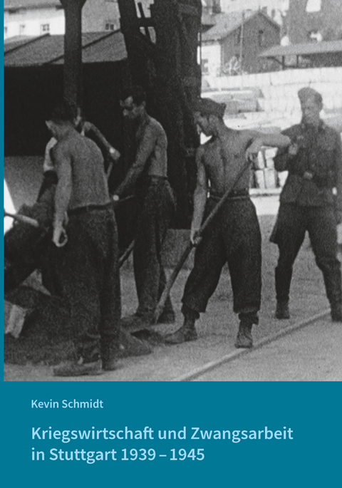 Kriegswirtschaft und Zwangsarbeit in Stuttgart 1939&ndash;1945 - Kevin Schmidt