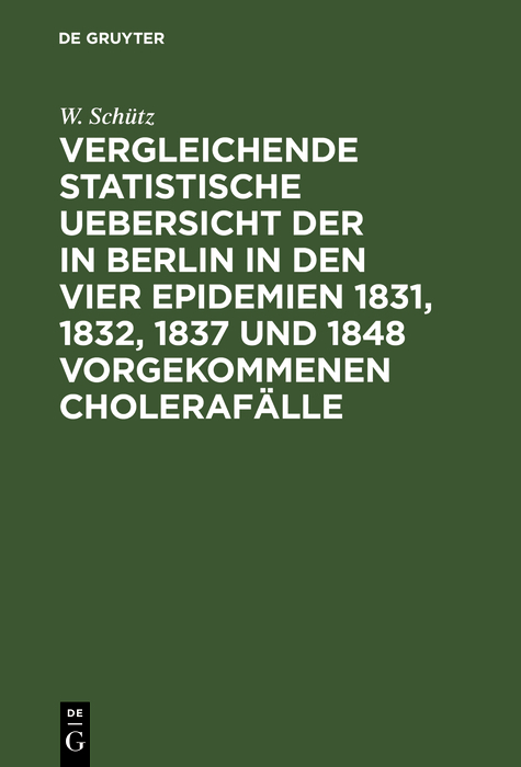 Vergleichende statistische Uebersicht der in Berlin in den vier Epidemien 1831, 1832, 1837 und 1848 vorgekommenen Choleraf&auml;lle - W. Sch&uuml;tz