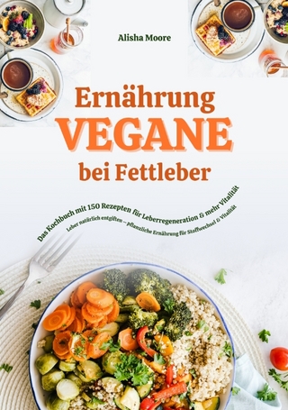 Vegane Ernährung bei Fettleber: Das Kochbuch mit 150 Rezepten für Leberregeneration & mehr Vitalität (Leber natürlich entgiften – pflanzliche Ernährung für Stoffwechsel & Vitalität)