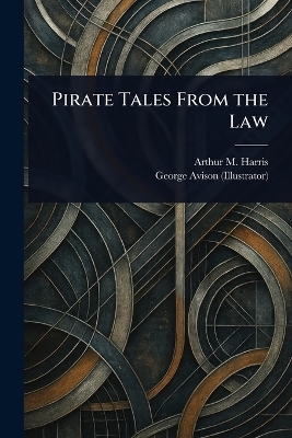 Pirate Tales From the Law - Arthur M (Arthur Merton) Harris, George Avison
