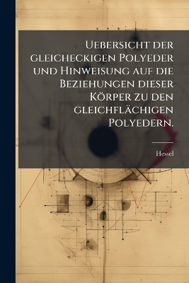 Uebersicht Der Gleicheckigen Polyeder Und Hinweisung Auf Die Beziehungen Dieser K&ouml;rper Zu Den Gleichfl&auml;chigen Polyedern -  Hessel