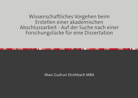 Wissenschaftliches Vorgehen beim Erstellen einer akademischen Abschlussarbeit - Auf der Suche nach einer Forschungsl&uuml;cke f&uuml;r eine Dissertation - Maxi Gudrun Strohbach