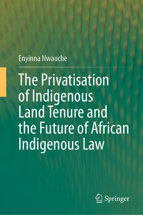 The Privatisation of Indigenous Land Tenure and the Future of African Indigenous Law - Enyinna Nwauche