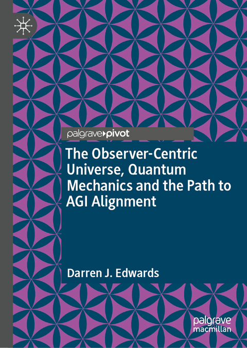 The Observer-Centric Universe, Quantum Mechanics and the Path to AGI Alignment - Darren J. Edwards
