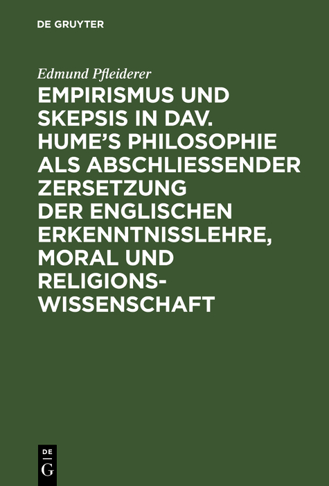 Empirismus und Skepsis in Dav. Hume&rsquo;s Philosophie als abschlie&szlig;ender Zersetzung der englischen Erkenntnisslehre, Moral und Religionswissenschaft - Edmund Pfleiderer