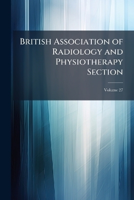 British Association of Radiology and Physiotherapy Section; Volume 27