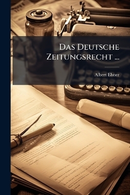 Das Deutsche Zeitungsrecht ... - Albert Ebner
