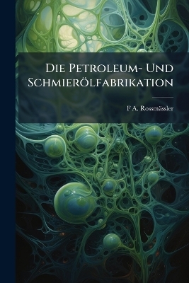 Die Petroleum- Und Schmierölfabrikation