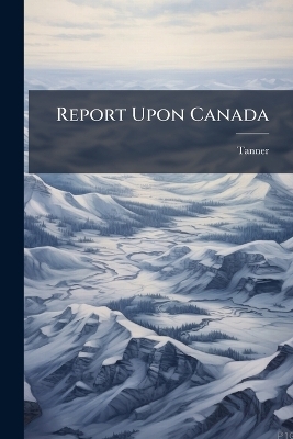 Report Upon Canada -  Tanner