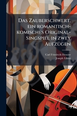 Das Zauberschwert, ein romantisch-komisches Original-Singspiel in zwey Aufzügen