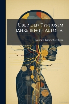 &Uuml;ber den Typhus im Jahre 1814 in Altona. - Salomon Ludwig Steinheim