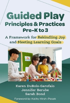 Guided Play Principles and Practices, Pre-K to 3 - Karen Dubois-Garofalo, Jennifer Berube, Sarah Bond