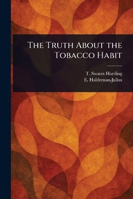 The Truth About the Tobacco Habit - T Swann (Thomas Swann) Harding, E (Emanuel) Haldeman-Julius