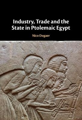 Industry, Trade and the State in Ptolemaic Egypt - Nico Dogaer