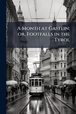 A Month at Gastein; or, Footfalls in the Tyrol