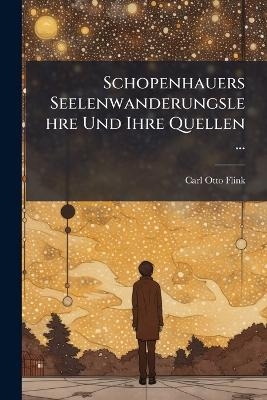 Schopenhauers Seelenwanderungslehre Und Ihre Quellen ... - Carl Otto Flink