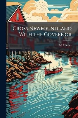 Cross Newfoundland With the Governor - M Harvey