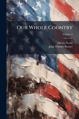 Our whole country - John Warner Barber, Henry Howe