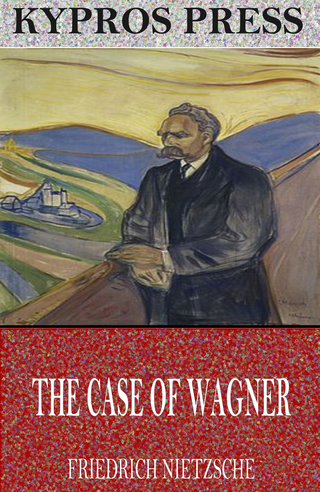 Case of Wagner, Nietzsche Contra Wagner, and Selected Aphorisms