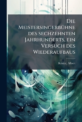 Die Meistersingerbühne des sechzehnten Jahrhunderts, ein Versuch des Wiederaufbaus