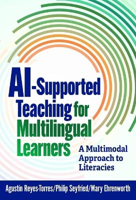 AI-Supported Teaching for Multilingual Learners - Agust&iacute;n Reyes-Torres, Philip Seyfried, Mary Ehrenworth