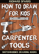 How to Draw for Kids : Carpenter Tools : Drawing Lessons with Easy Step by Step Instructions -  Richard Sparks