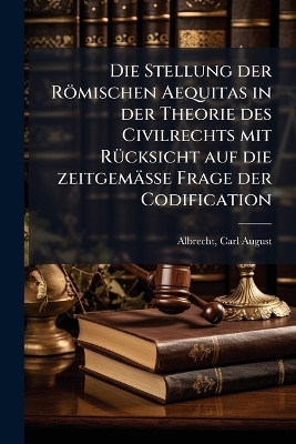 Die Stellung der Römischen Aequitas in der Theorie des Civilrechts mit Rücksicht auf die zeitgemässe Frage der Codification