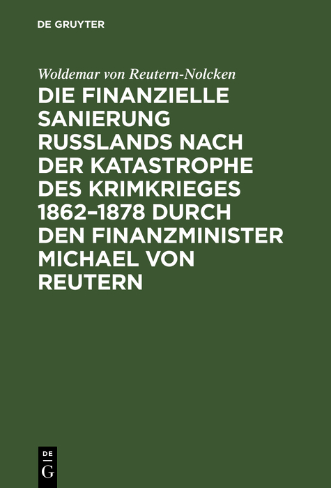 Die finanzielle Sanierung Ru&szlig;lands nach der Katastrophe des Krimkrieges 1862&ndash;1878 durch den Finanzminister Michael von Reutern - Woldemar von Reutern-Nolcken
