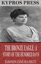 Bronze Eagle: A Story of the Hundred Days -  Baroness Emmuska Orczy