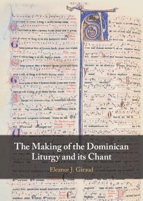 The Making of the Dominican Liturgy and Its Chant - Eleanor J. Giraud