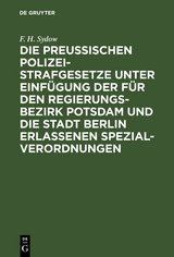 Die Preu&szlig;ischen Polizei-Strafgesetze unter Einf&uuml;gung der f&uuml;r den Regierungs-Bezirk Potsdam und die Stadt Berlin erlassenen Spezial-Verordnungen - F. H. Sydow