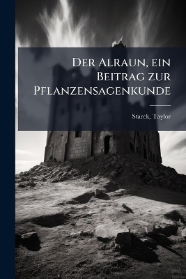 Der Alraun, ein Beitrag zur Pflanzensagenkunde - Taylor Starck
