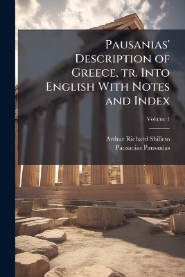 Pausanias' Description of Greece, tr. Into English With Notes and Index; Volume 1 - Arthur Richard Shilleto, Pausanias Pausanias