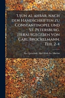 'Ujün al ahbâr, nach den Handschriften zu Constantinopel und St. Petersburg. Herausgegeben von Carl Brockelmann. Teil 2-4