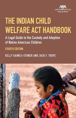 The Indian Child Welfare Act Handbook - Kelly Gaines-Stoner, Jack Frederick Trope