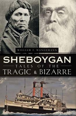 Sheboygan Tales of the Tragic & Bizarre - William Wangemann