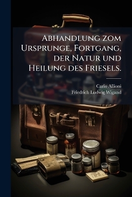 Abhandlung zom Ursprunge, Fortgang, der Natur und Heilung des Friesels. - Carlo Allioni