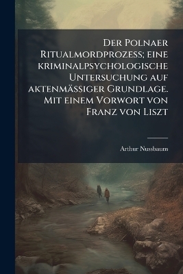 Der Polnaer Ritualmordprozess; eine kriminalpsychologische Untersuchung auf aktenm&auml;ssiger Grundlage. Mit einem Vorwort von Franz von Liszt - Arthur Nussbaum