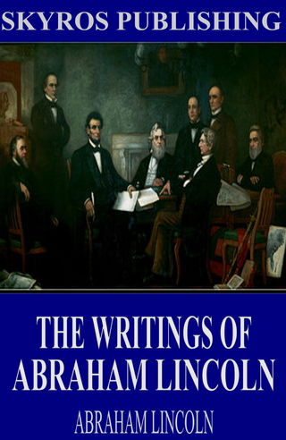 Writings of Abraham Lincoln: All Volumes